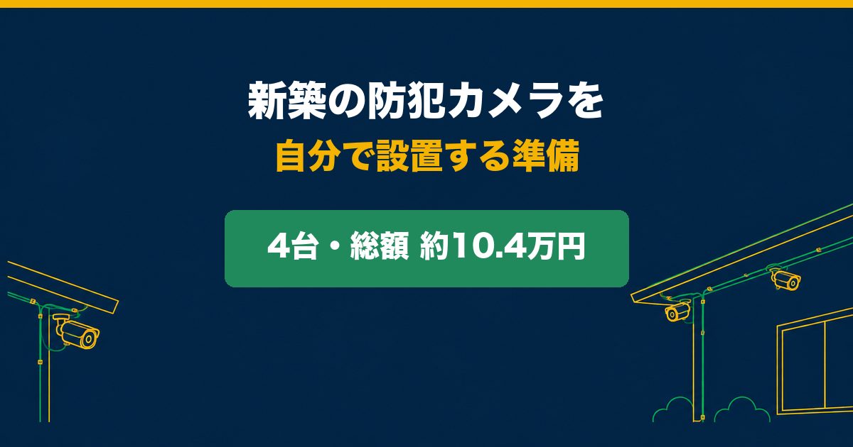 新築の防犯カメラを自分で設置する準備。4台で総額約10.4万円